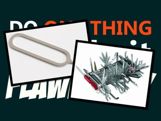 FLAWLESSLY
DO ONE THING
and do it
 