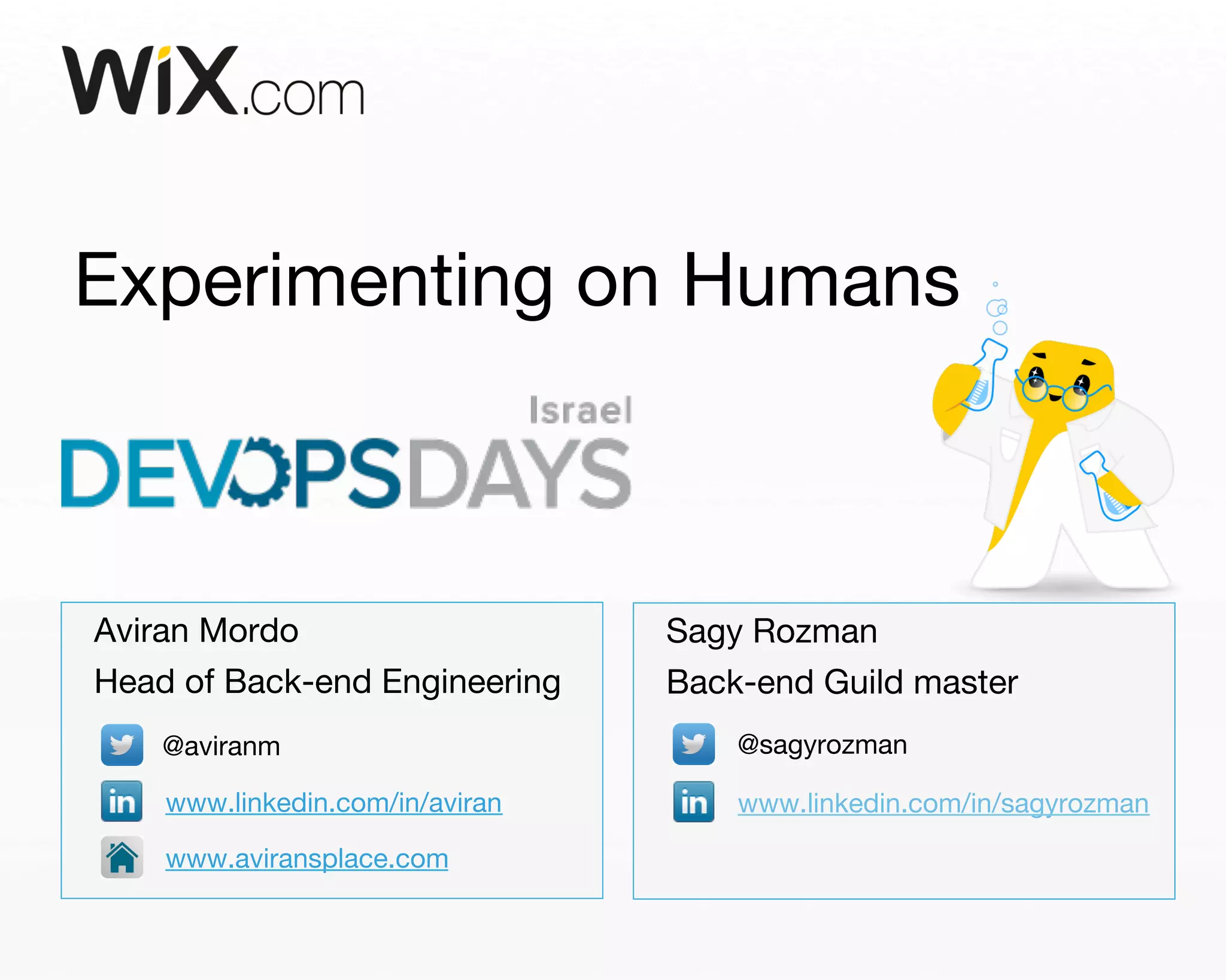 Experimenting on Humans 
Aviran Mordo 
Head of Back-end Engineering 
@aviranm 
www.linkedin.com/in/aviran 
www.aviransplace.com 
Sagy Rozman 
Back-end Guild master 
@sagyrozman 
www.linkedin.com/in/sagyrozman 
 