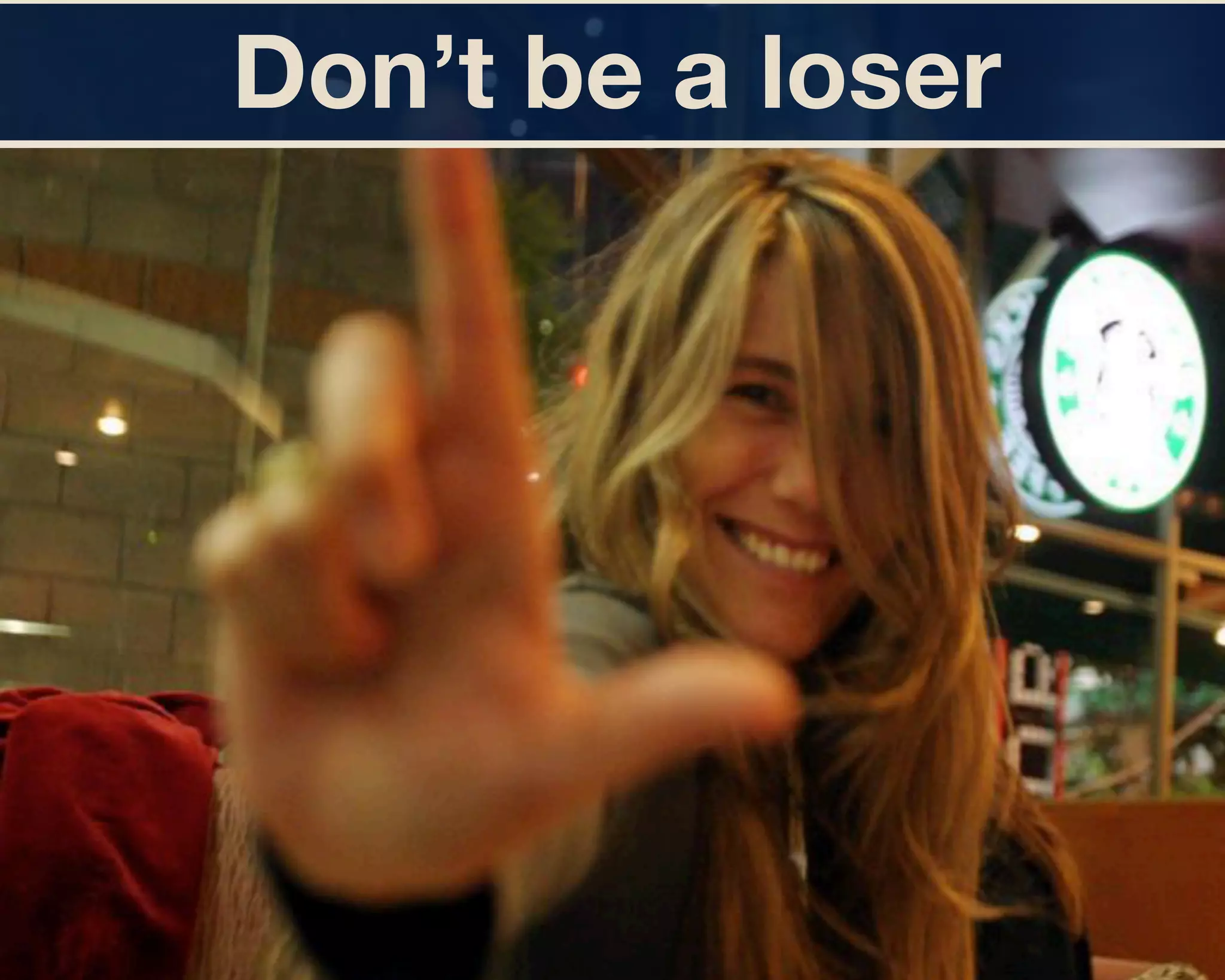 Don’t be a loser 
 