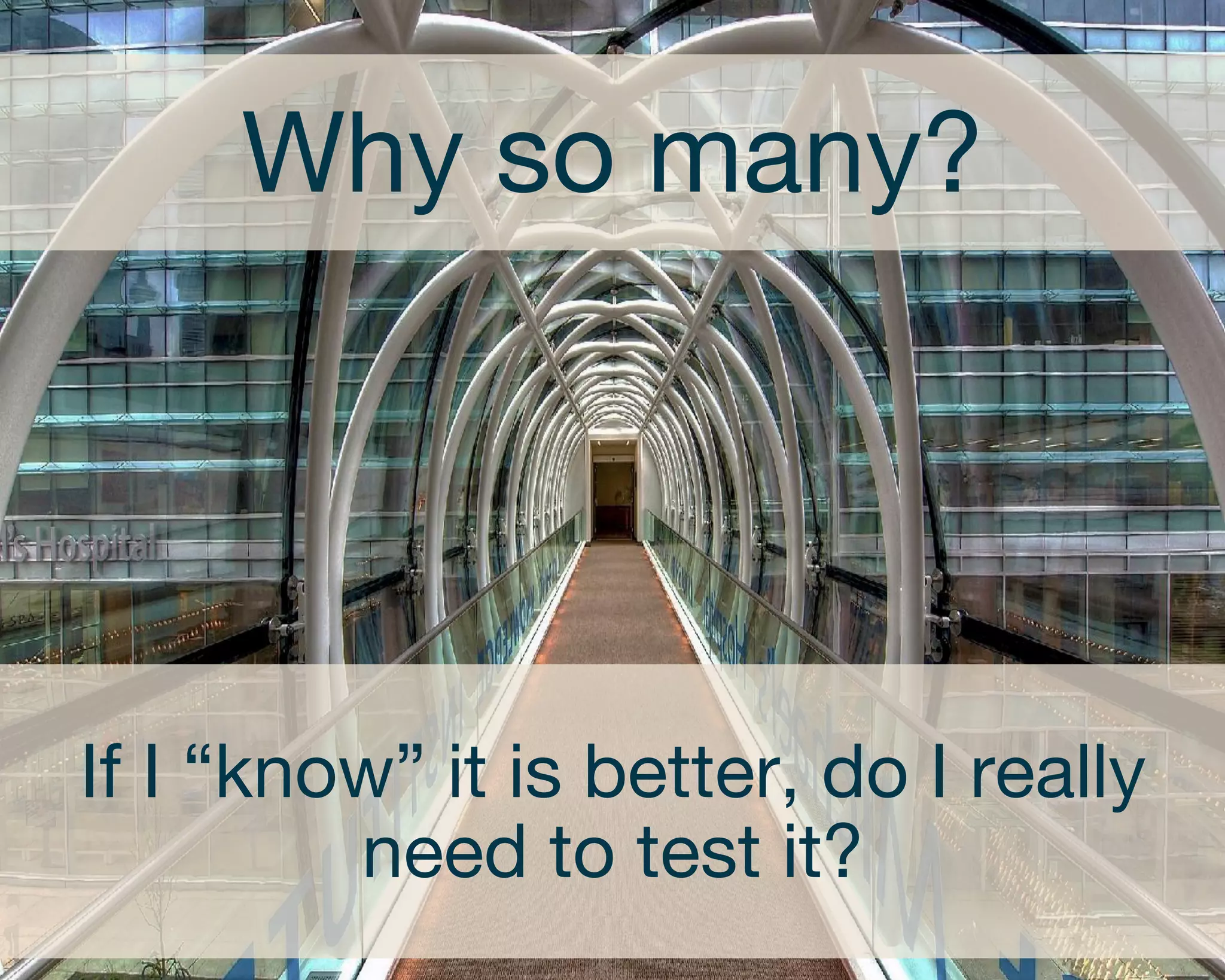 Why so many? 
If I “know” it is better, do I really 
need to test it? 
 