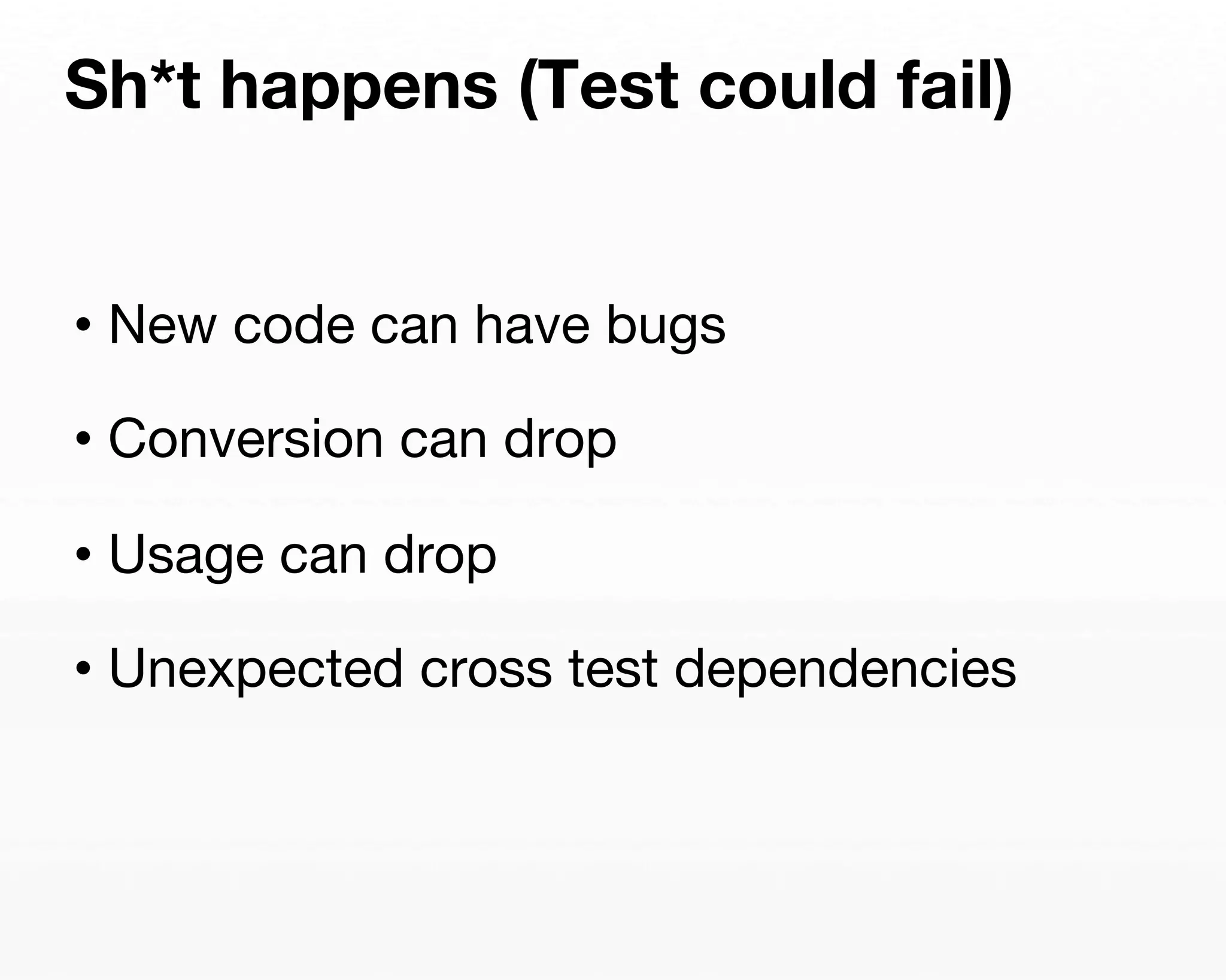 Sh*t happens (Test could fail) 
• New code can have bugs 
• Conversion can drop 
• Usage can drop 
• Unexpected cross test dependencies 
 