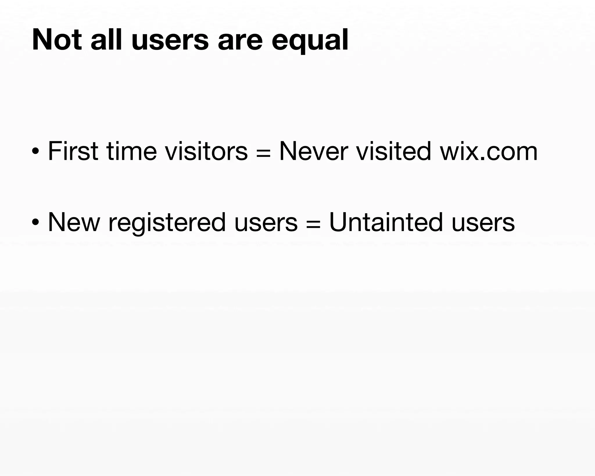 Not all users are equal 
• First time visitors = Never visited wix.com 
• New registered users = Untainted users 
 
