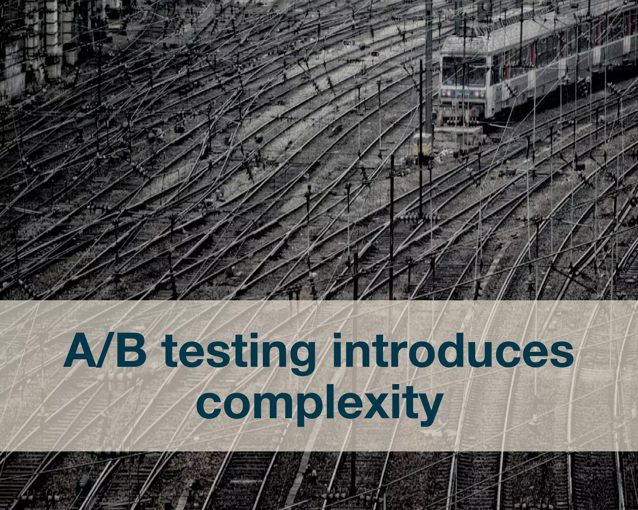 A/B testing introduces 
complexity 
 