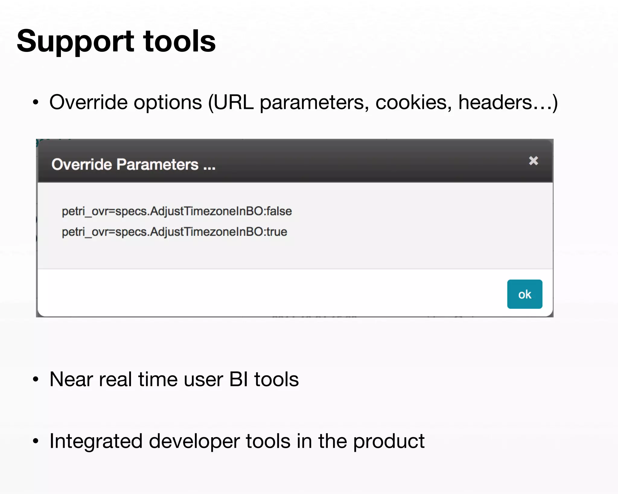 Support tools 
• Override options (URL parameters, cookies, headers…) 
• Near real time user BI tools 
• Integrated developer tools in the product 
 