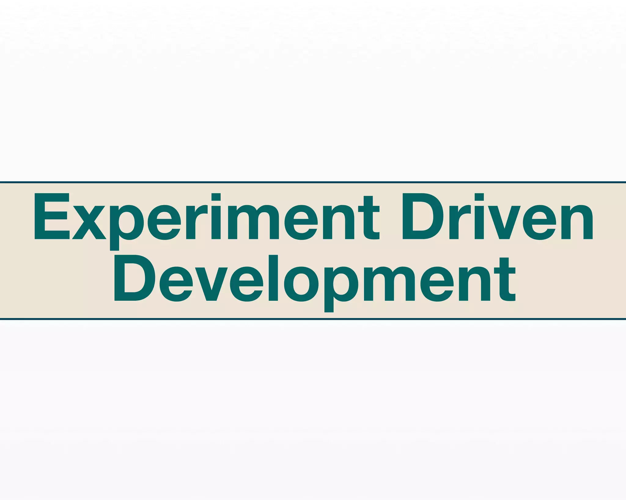 Experiment Driven 
Development 
 