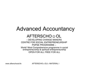 Advanced Accountancy AFTERSCHO☺OL   –  DEVELOPING CHANGE MAKERS  CENTRE FOR SOCIAL ENTREPRENEURSHIP  PGPSE PROGRAMME –  World’ Most Comprehensive programme in social entrepreneurship & spiritual entrepreneurship OPEN FOR ALL FREE FOR ALL 
