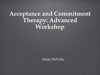 Acceptance and Commitment
    Therapy: Advanced
        Workshop




          Julian McNally
 