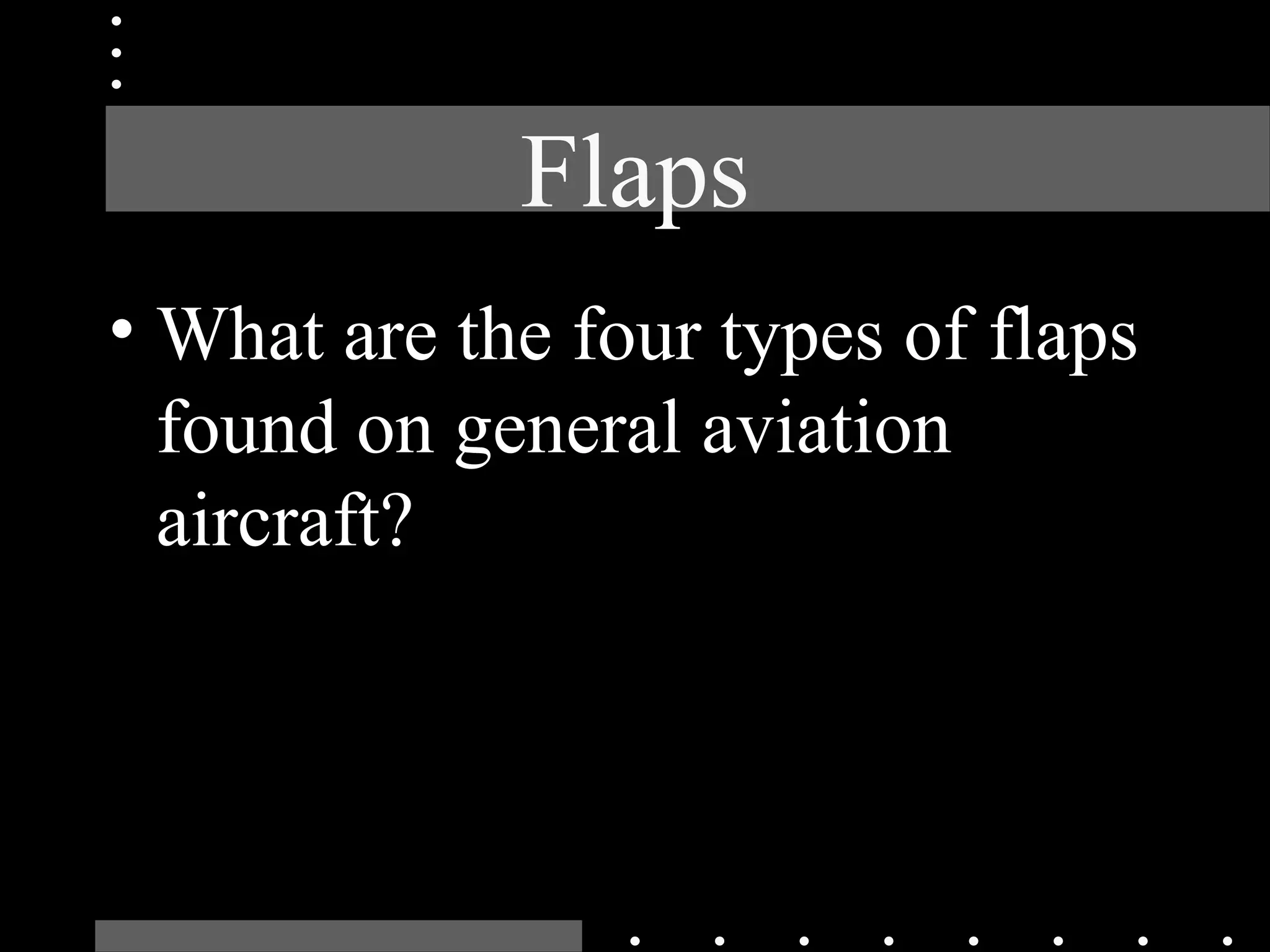 Flaps
• What are the four types of flaps
found on general aviation
aircraft?
 