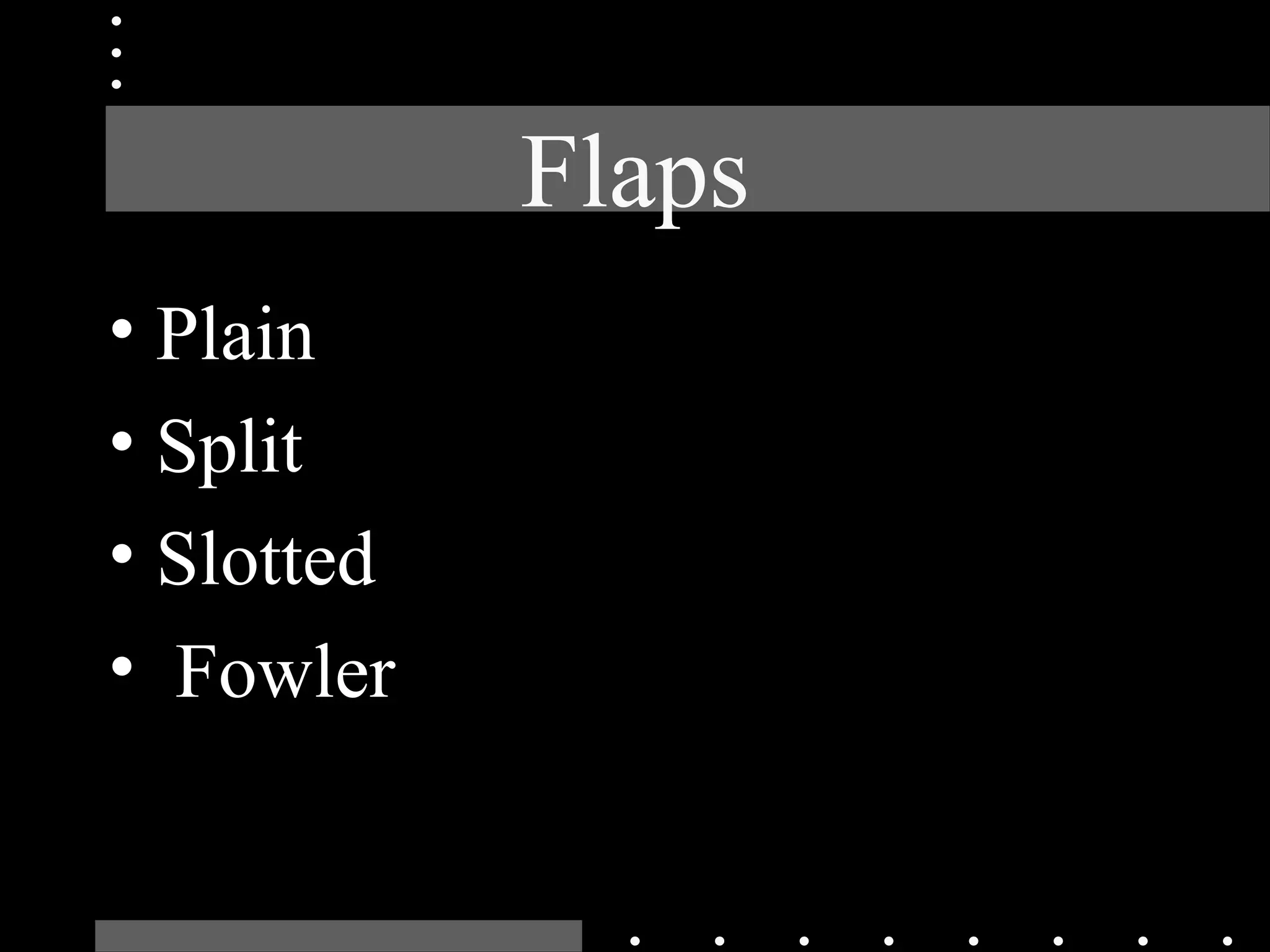 Flaps
• Plain
• Split
• Slotted
• Fowler
 