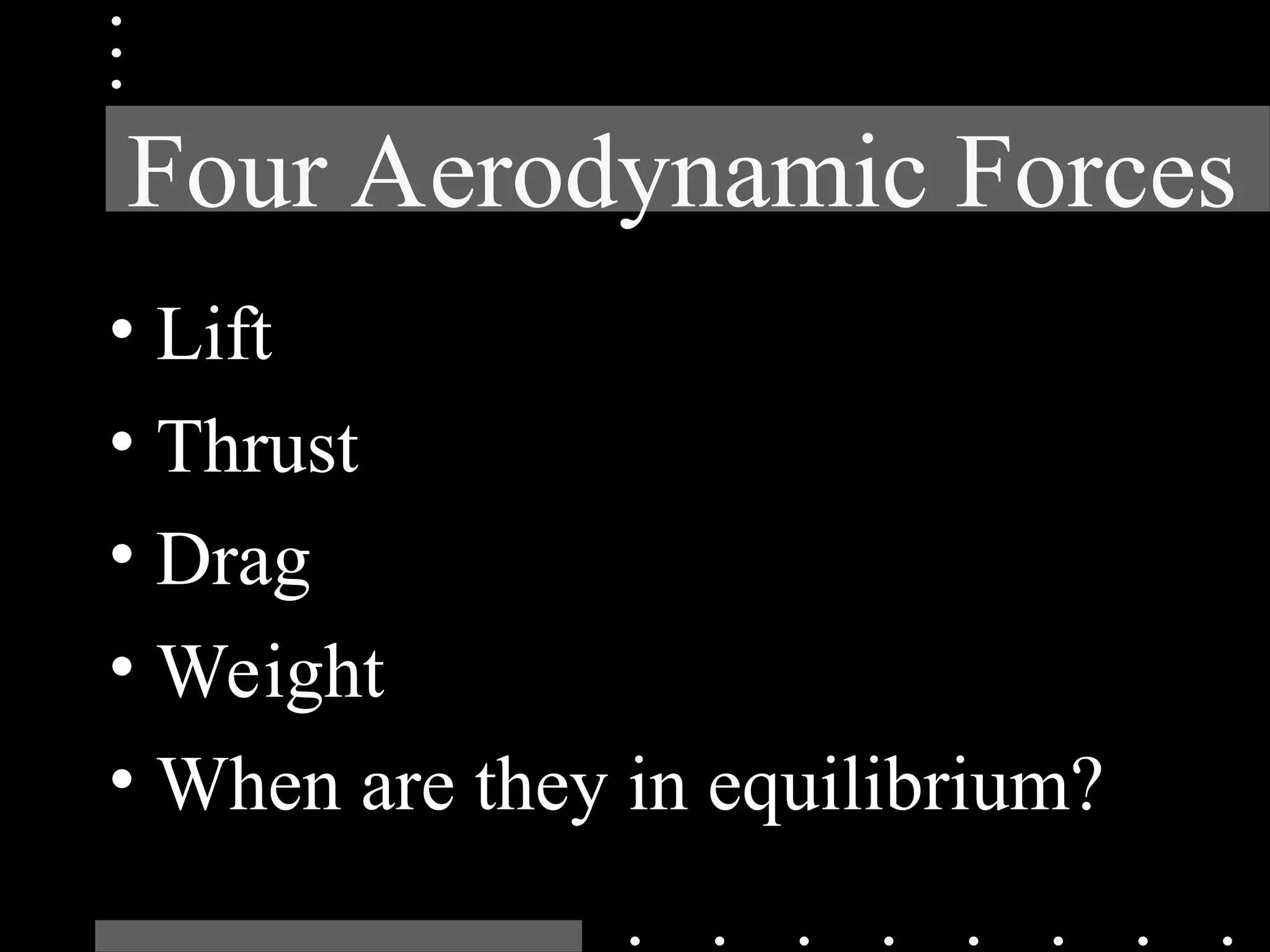 Four Aerodynamic Forces
• Lift
• Thrust
• Drag
• Weight
• When are they in equilibrium?
 