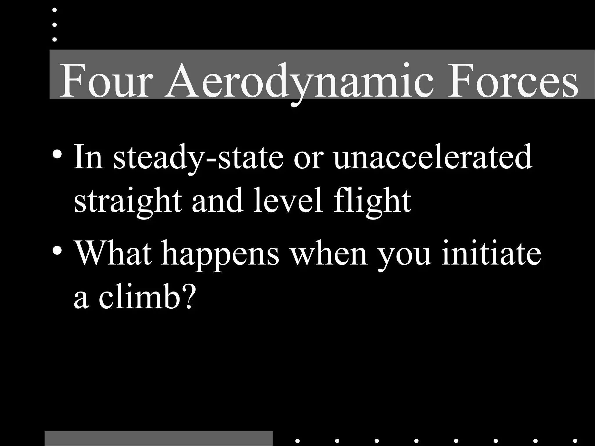 Four Aerodynamic Forces
• In steady-state or unaccelerated
straight and level flight
• What happens when you initiate
a climb?
 