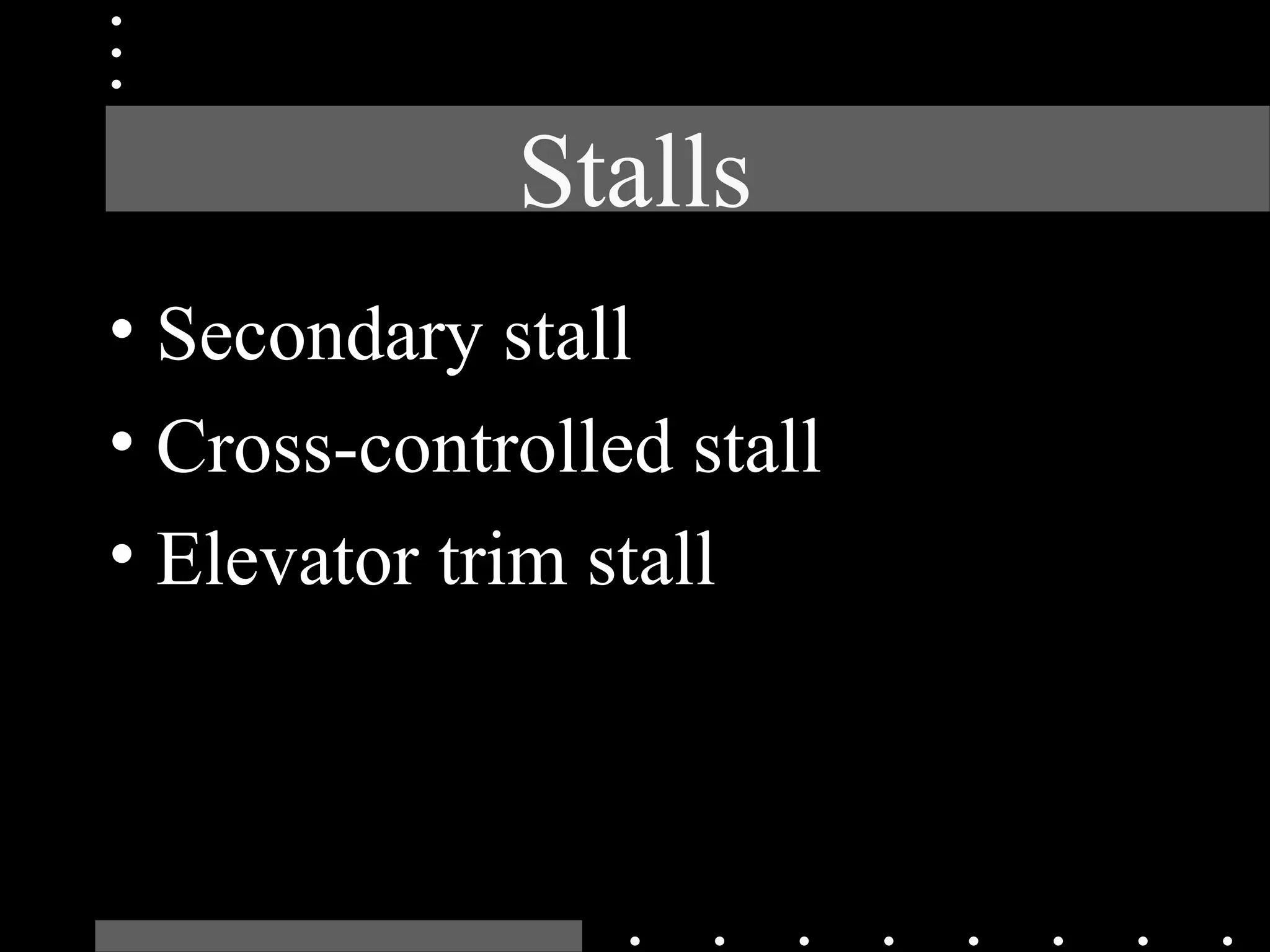 Stalls
• Secondary stall
• Cross-controlled stall
• Elevator trim stall
 