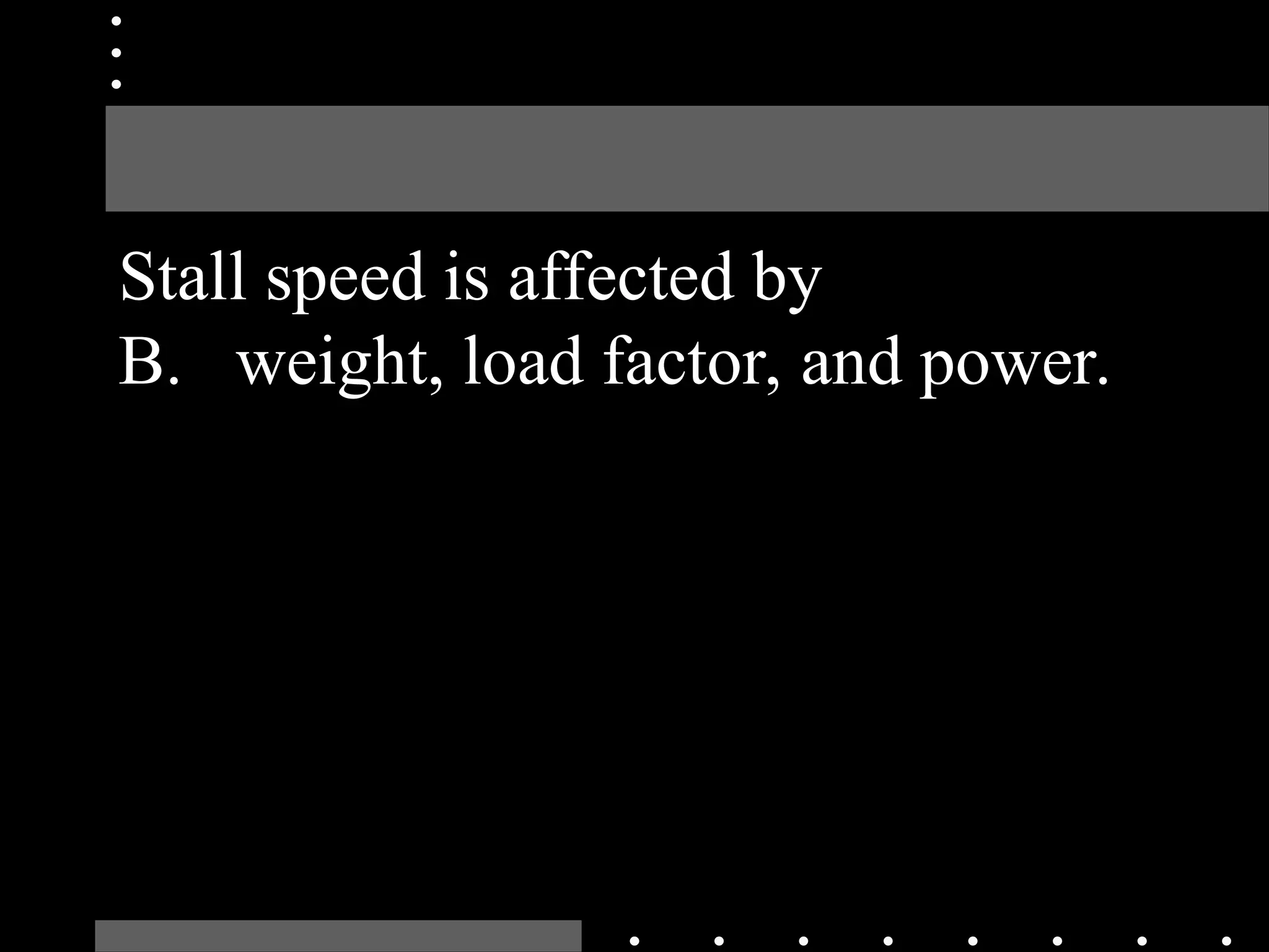 Stall speed is affected by
B. weight, load factor, and power.
 