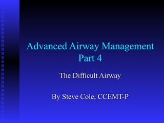 Advanced Airway Management Part 4 The Difficult Airway By Steve Cole, CCEMT-P 