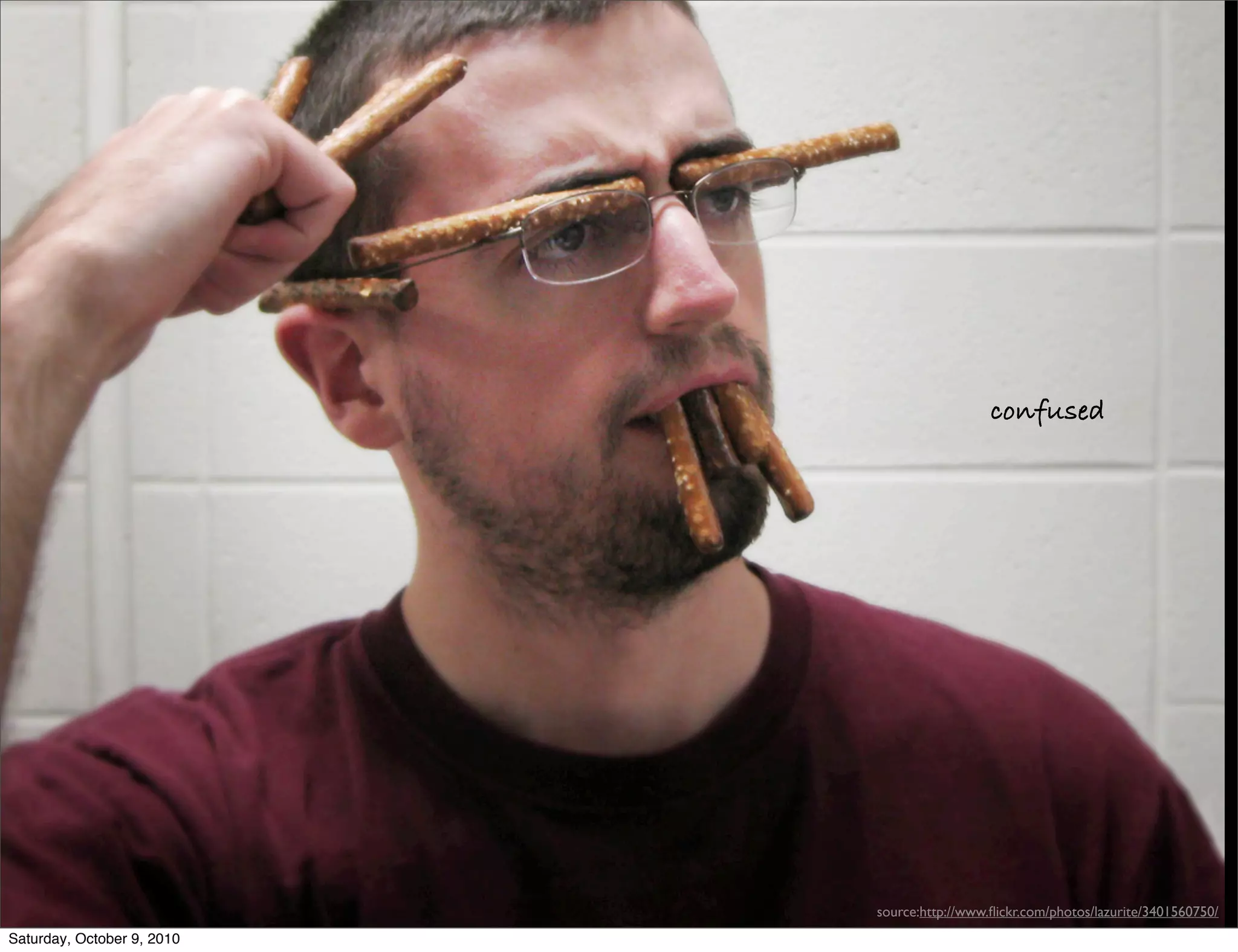 confused

                            source:




                                      source:http://www.ﬂickr.com/photos/lazurite/3401560750/
Saturday, October 9, 2010
 