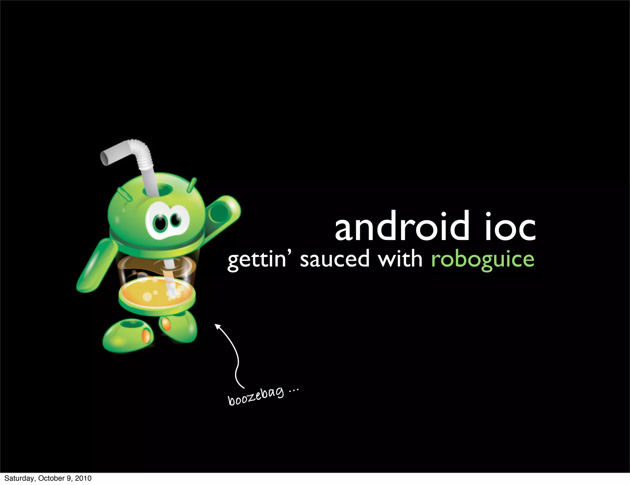 android ioc
                            gettin’ sauced with roboguice



                                         .
                             ooze bag ..
                            b




Saturday, October 9, 2010
 