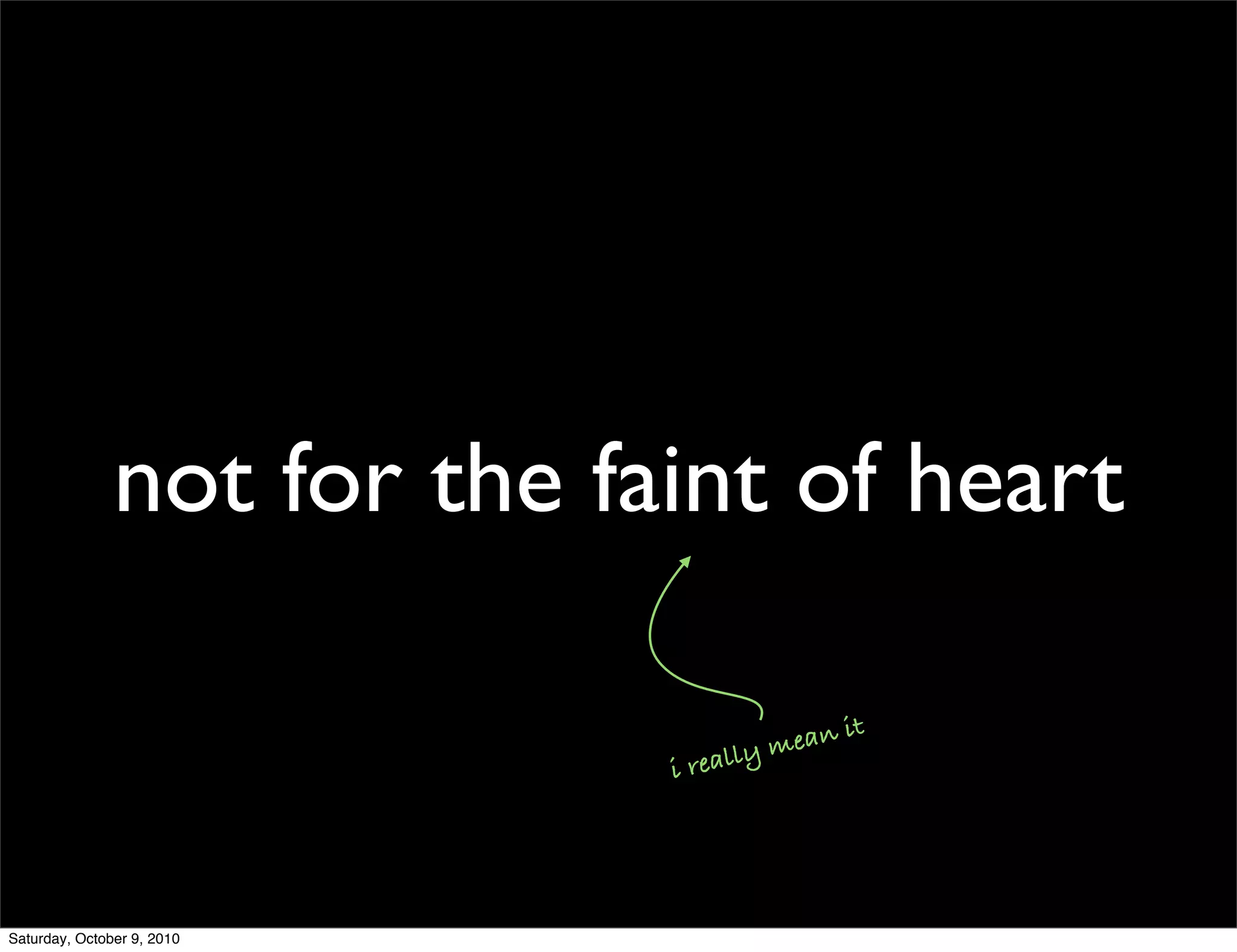 not for the faint of heart

                                      m ean it
                             ir eally




Saturday, October 9, 2010
 