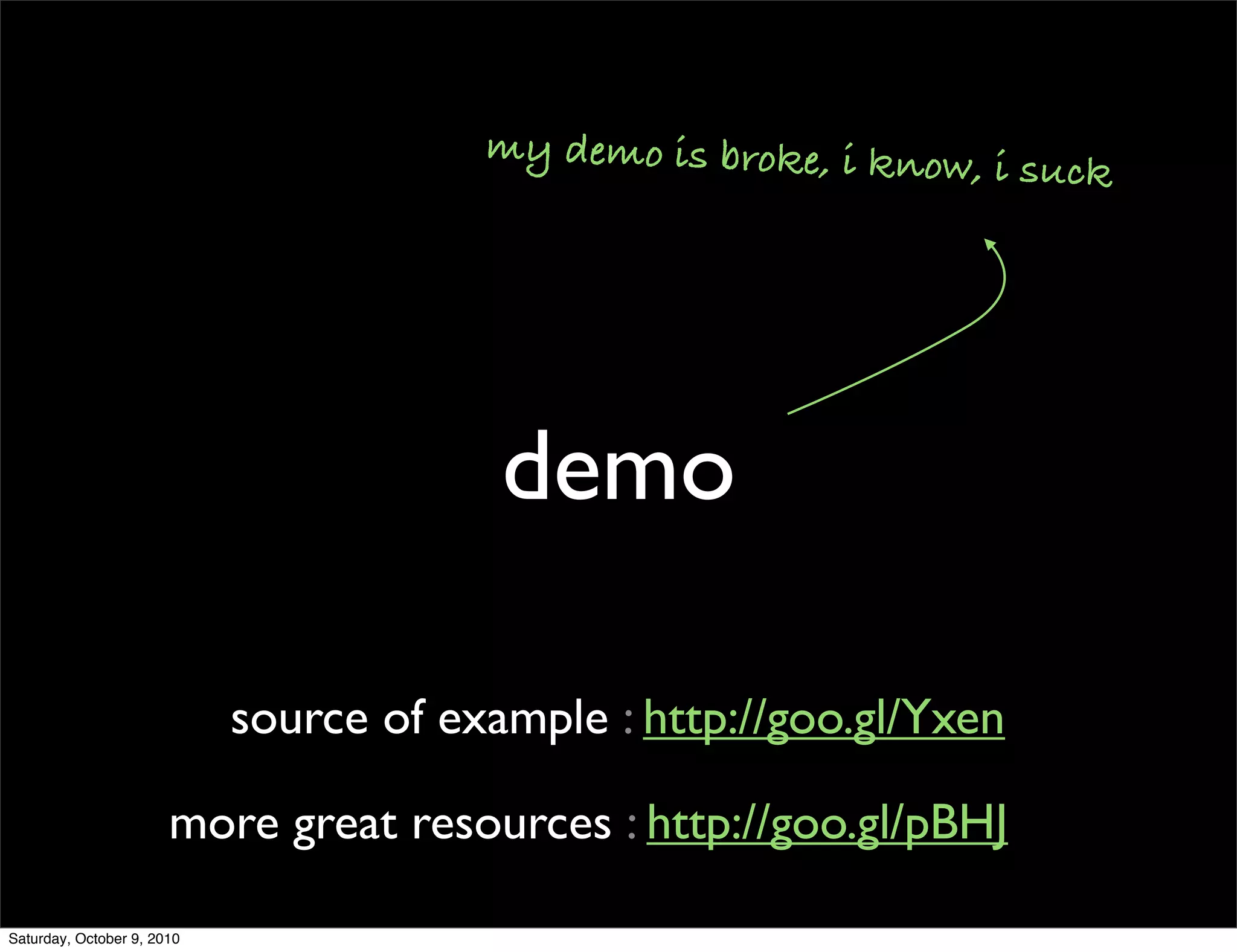 my demo is broke, i know,
                                                                    i suck




                                         demo

                            source of example : http://goo.gl/Yxen

                       more great resources : http://goo.gl/pBHJ

Saturday, October 9, 2010
 
