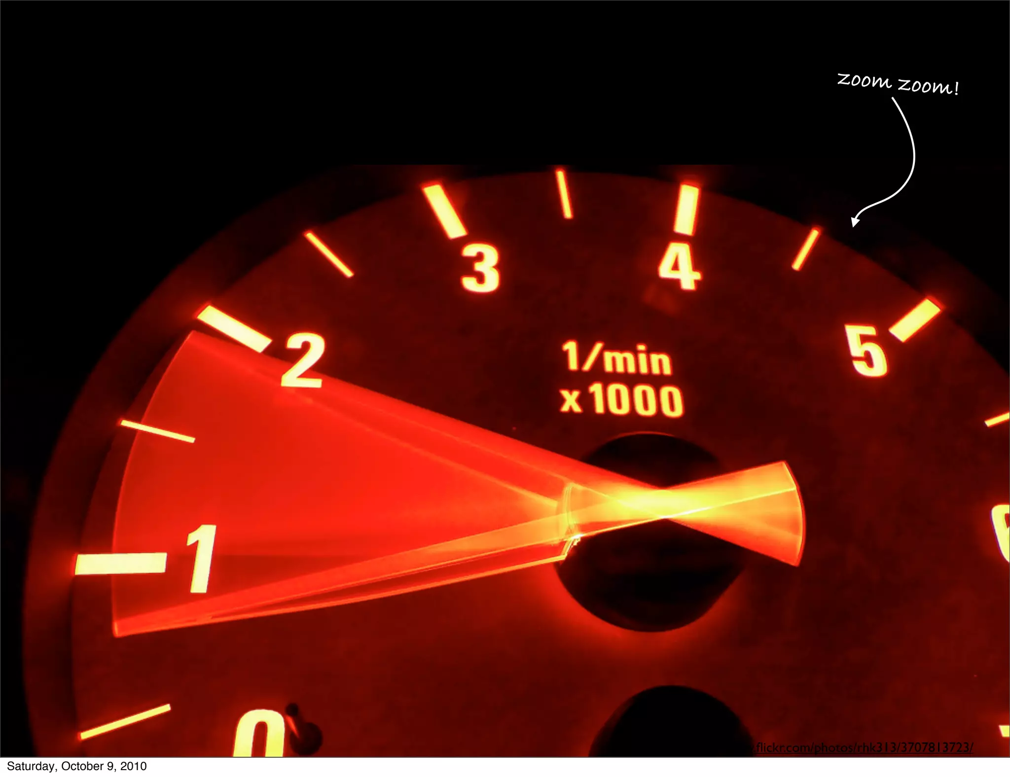 zoom zoom!




                            http://www.ﬂickr.com/photos/rhk313/3707813723/
Saturday, October 9, 2010
 