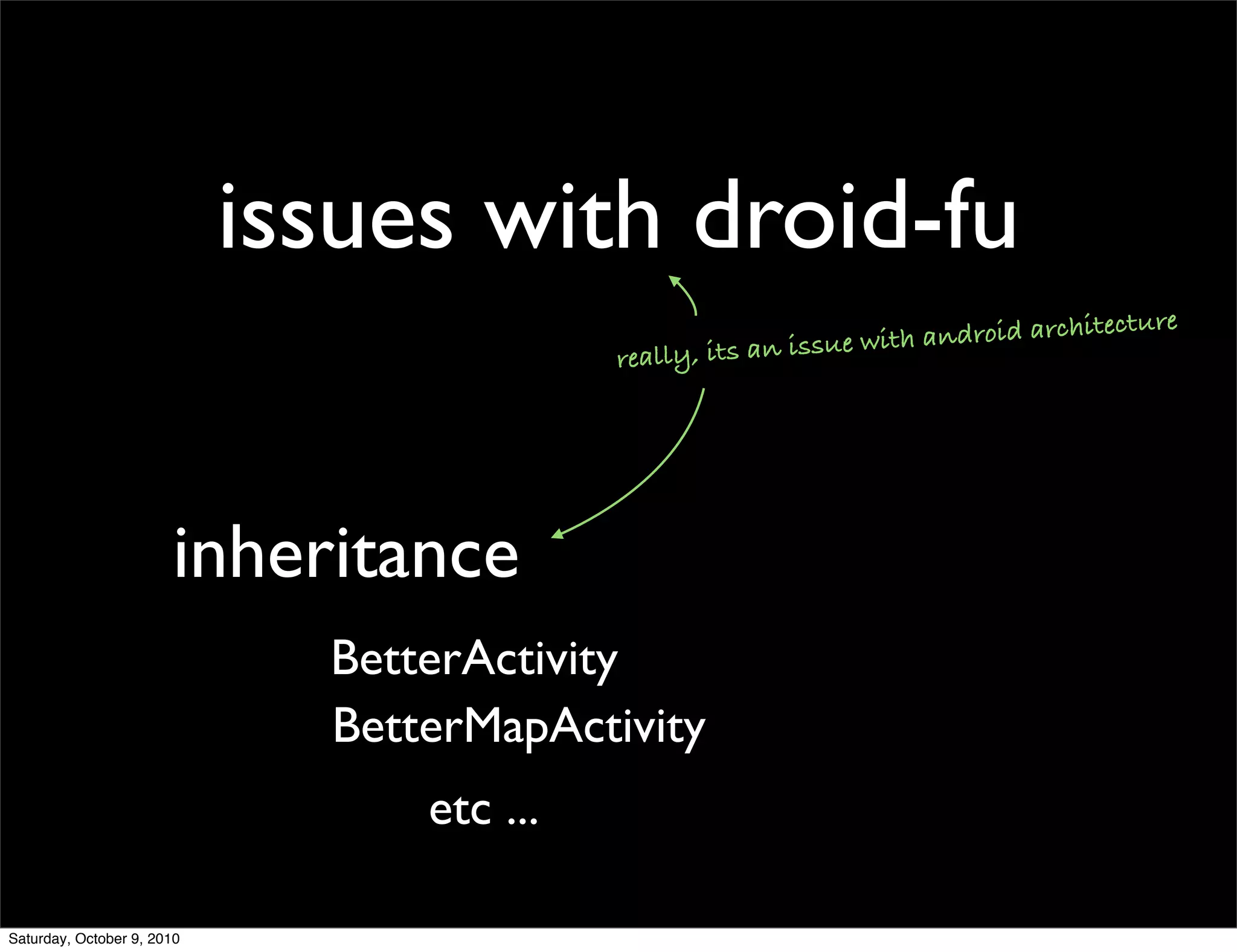 issues with droid-fu
                                                             issue with and roid architecture
                                            really, its an




                       inheritance
                              BetterActivity
                              BetterMapActivity
                                  etc ...

Saturday, October 9, 2010
 