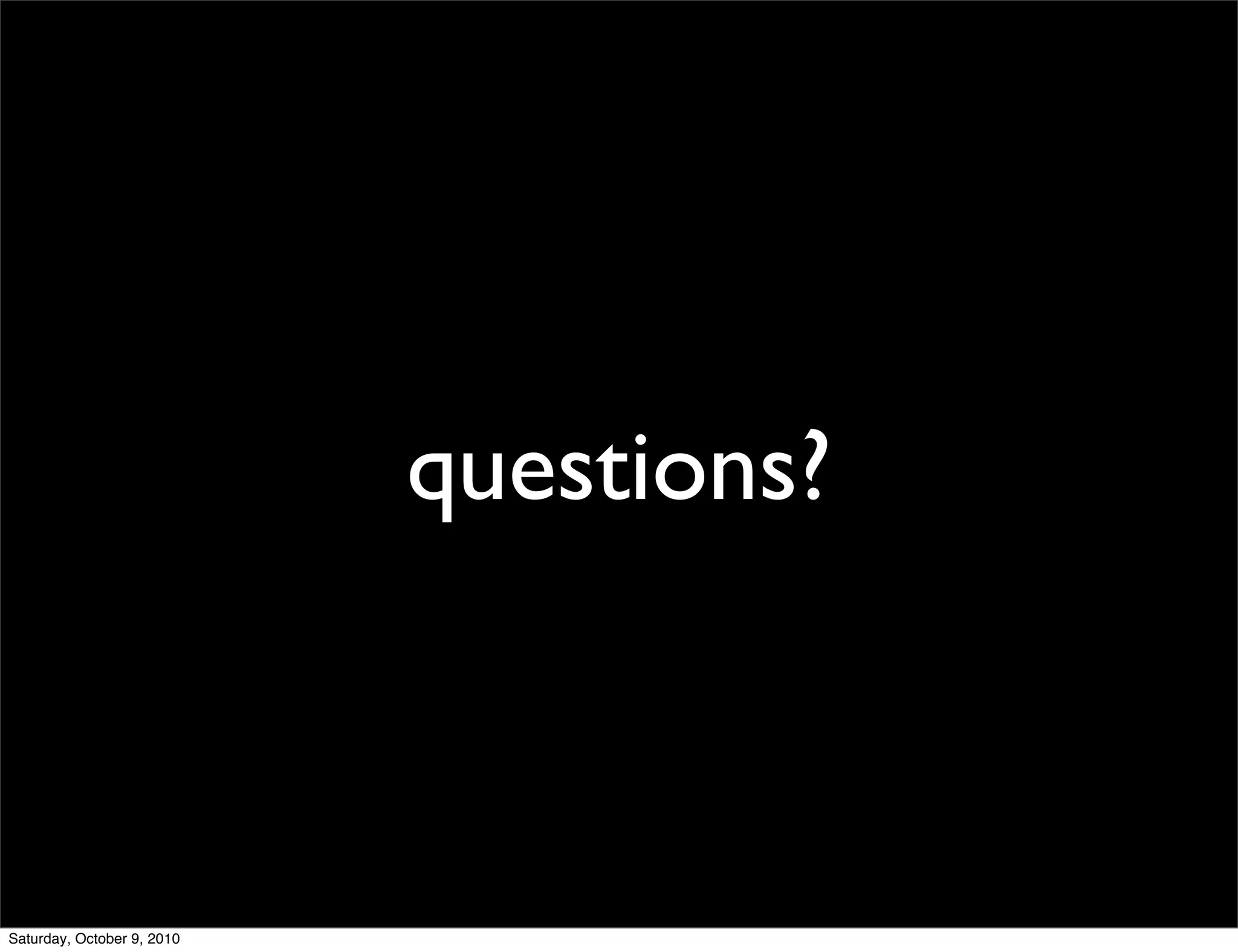 questions?



Saturday, October 9, 2010
 
