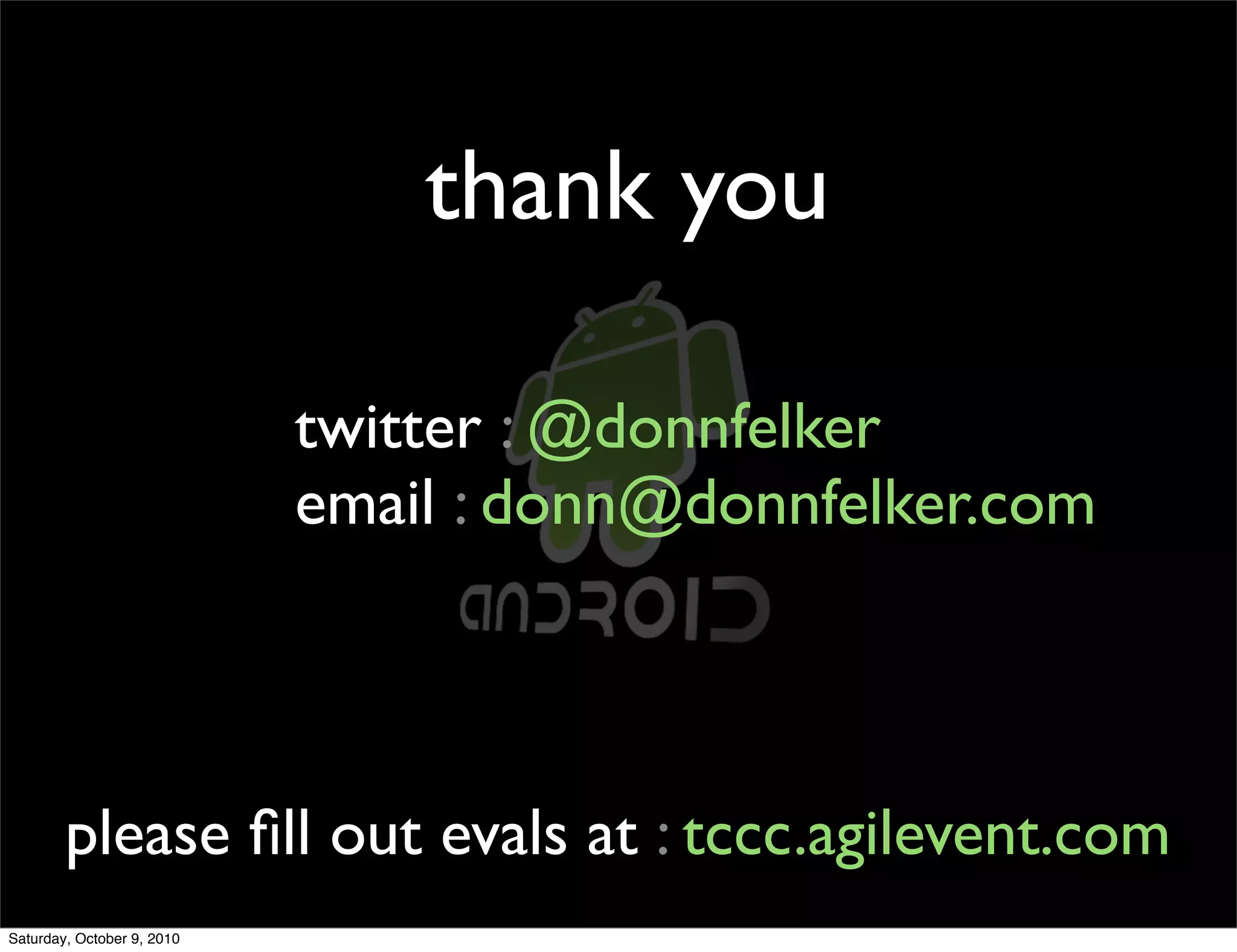 thank you

                            twitter : @donnfelker
                            email : donn@donnfelker.com



        please ﬁll out evals at : tccc.agilevent.com
Saturday, October 9, 2010
 