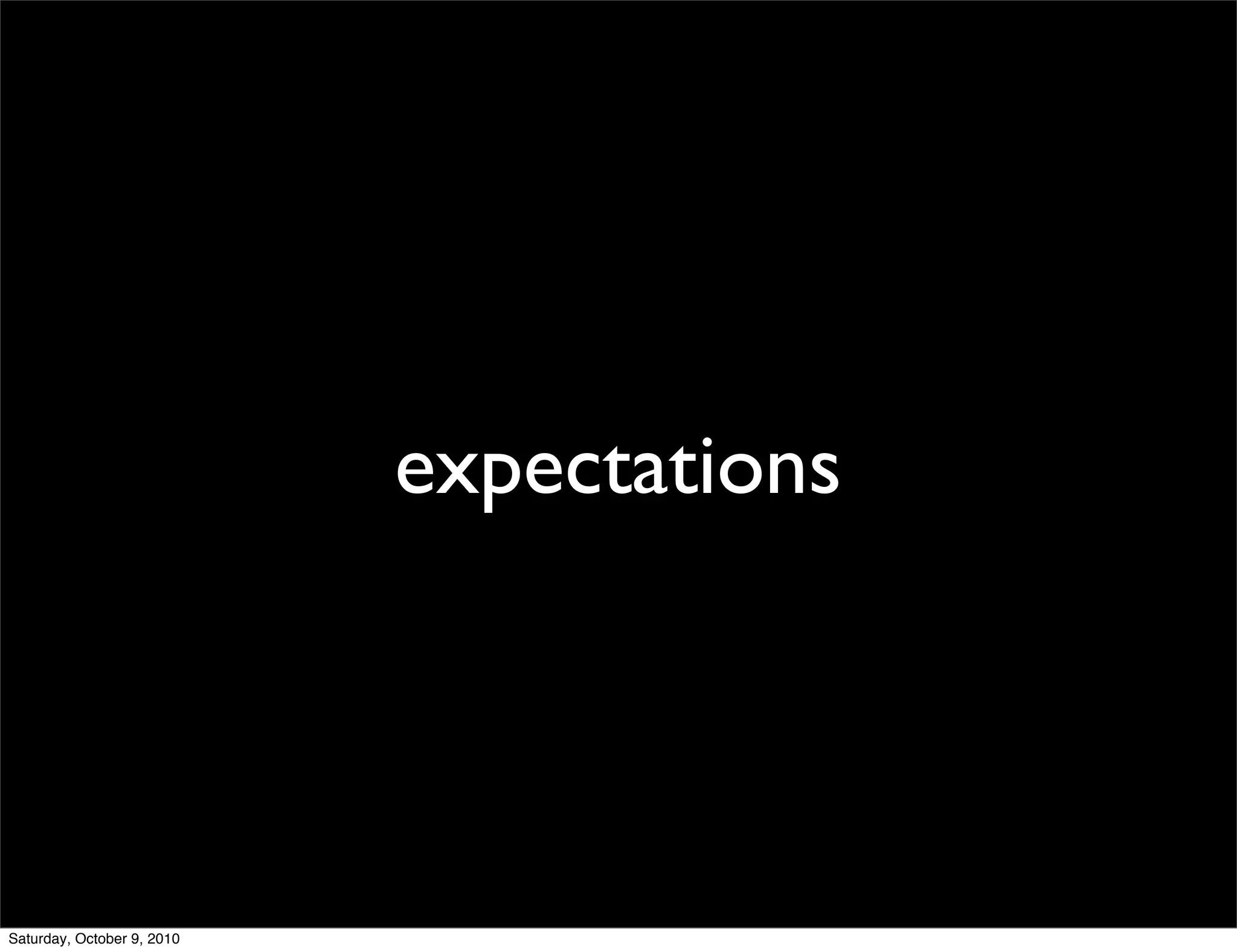 expectations




Saturday, October 9, 2010
 