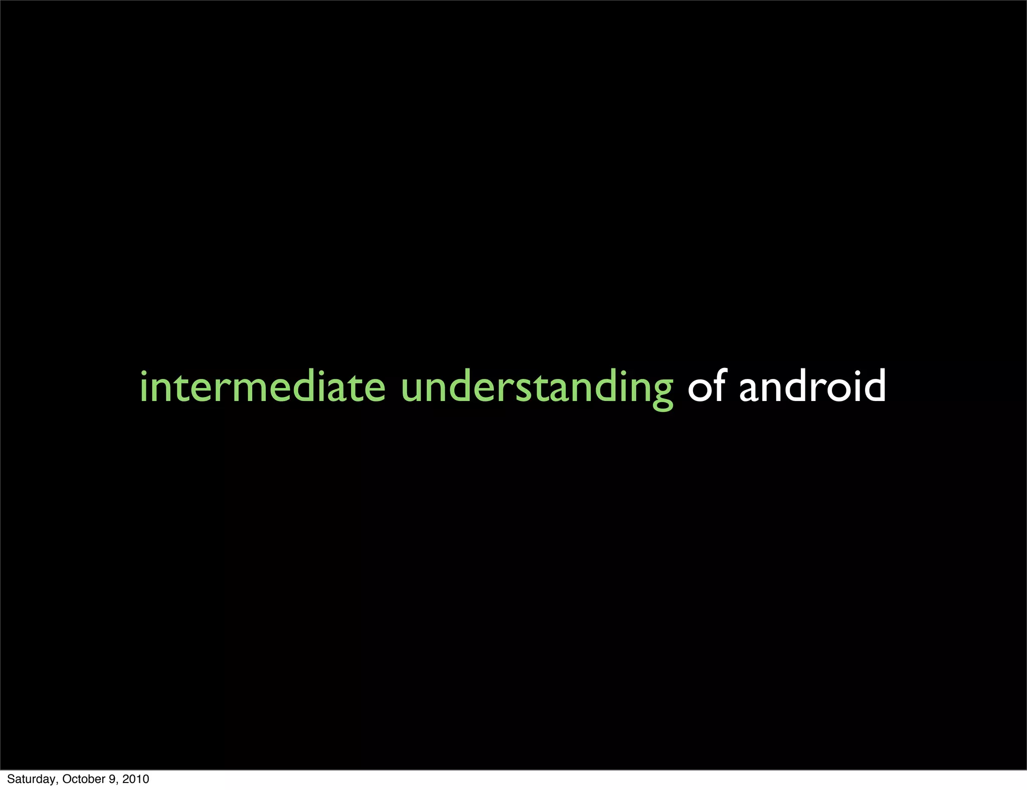 intermediate understanding of android




Saturday, October 9, 2010
 