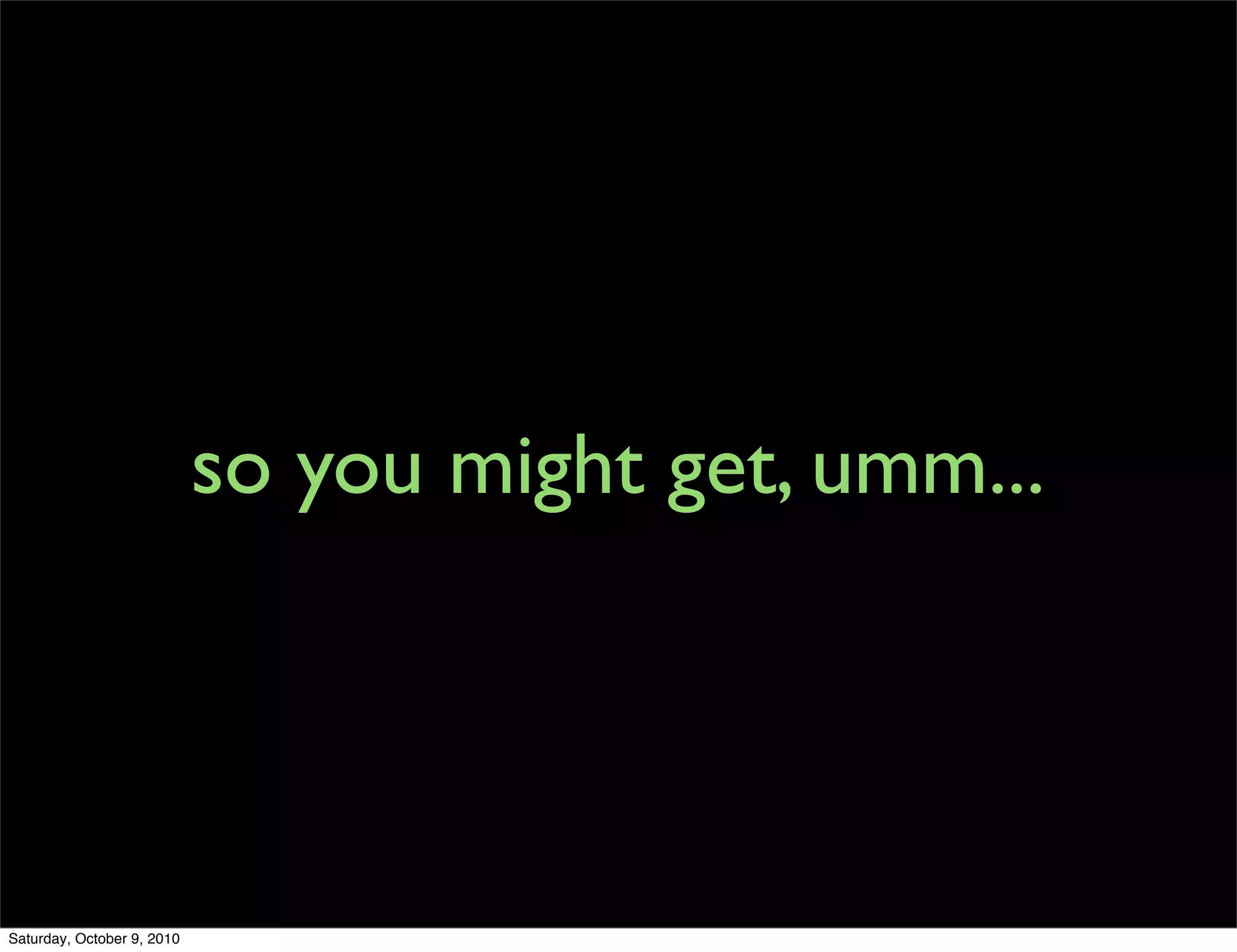 so you might get, umm...




Saturday, October 9, 2010
 
