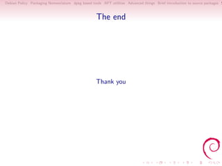 Debian Policy Packaging Nomenclature dpkg based tools APT utilities Advanced things Brief introduction to source packages S



                                                   The end




                                                   Thank you
 