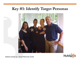 Key #1: Identify Target Personas
Kadient photo by: David Meerman Scott
 