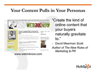 Your Content Pulls in Your Personas
“Create the kind of
online content that
your buyers
naturally gravitate
to.”
- David Meerman Scott
Author of The New Rules of
Marketing & PRMarketing & PR
www.webinknow.com
 