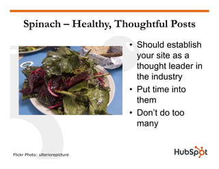 Spinach – Healthy, Thoughtful Posts
• Should establish
ityour site as a
thought leader in
th i d tthe industry
• Put time into
them
• Don’t do too
many
Flickr Photo: ulteriorepicture
 