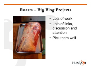 Roasts – Big Blog Projects
• Lots of work
• Lots of links,
discussion and
attention
• Pick them well
 