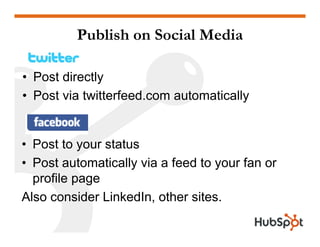 Publish on Social Media
• Post directly• Post directly
• Post via twitterfeed.com automatically
• Post to your status
• Post automatically via a feed to your fan or
profile page
Also consider LinkedIn, other sites.so co s de ed , o e s es
 