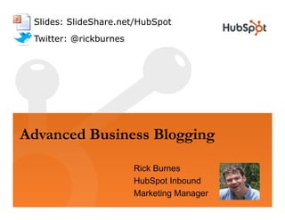 Slides: SlideShare.net/HubSpot
Twitter: @rickburnesTwitter: @rickburnes
Advanced Business Blogging
Rick Burnes
HubSpot InboundHubSpot Inbound
Marketing Manager
 