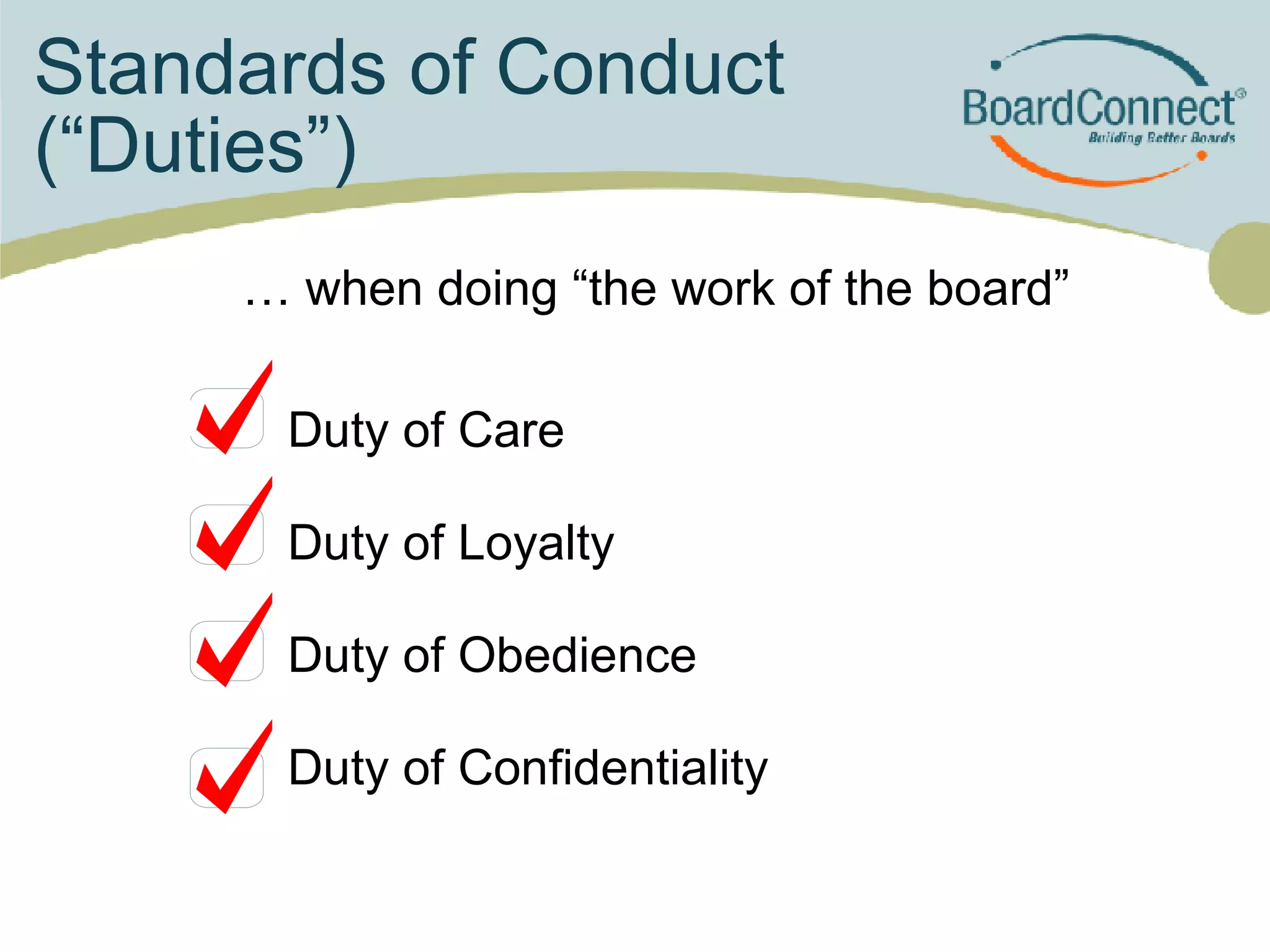 Standards of Conduct  (“Duties”) Duty of Care Duty of Loyalty  Duty of Obedience Duty of Confidentiality …  when doing “the work of the board” 