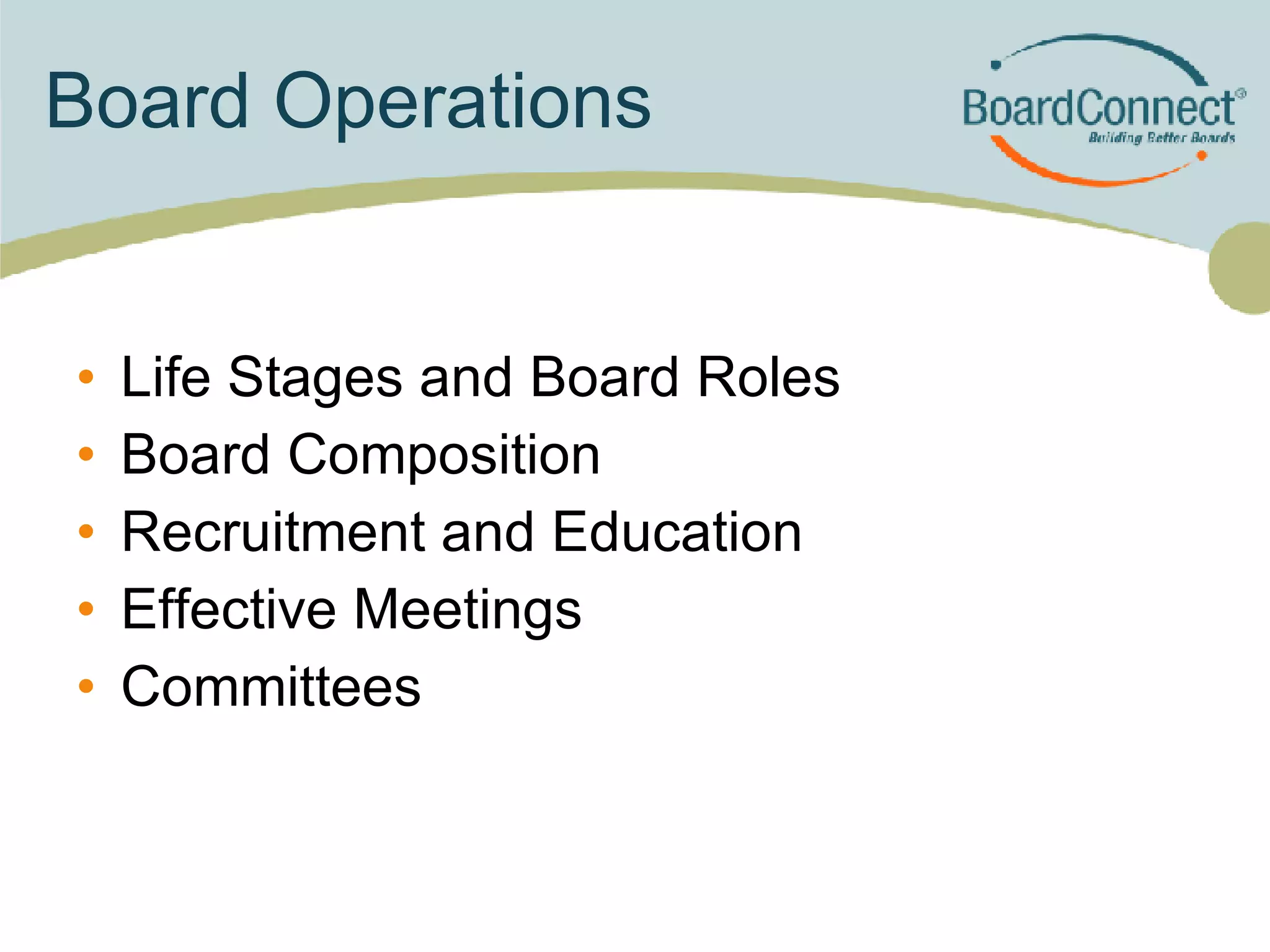 Board Operations Life Stages and Board Roles Board Composition Recruitment and Education Effective Meetings Committees 