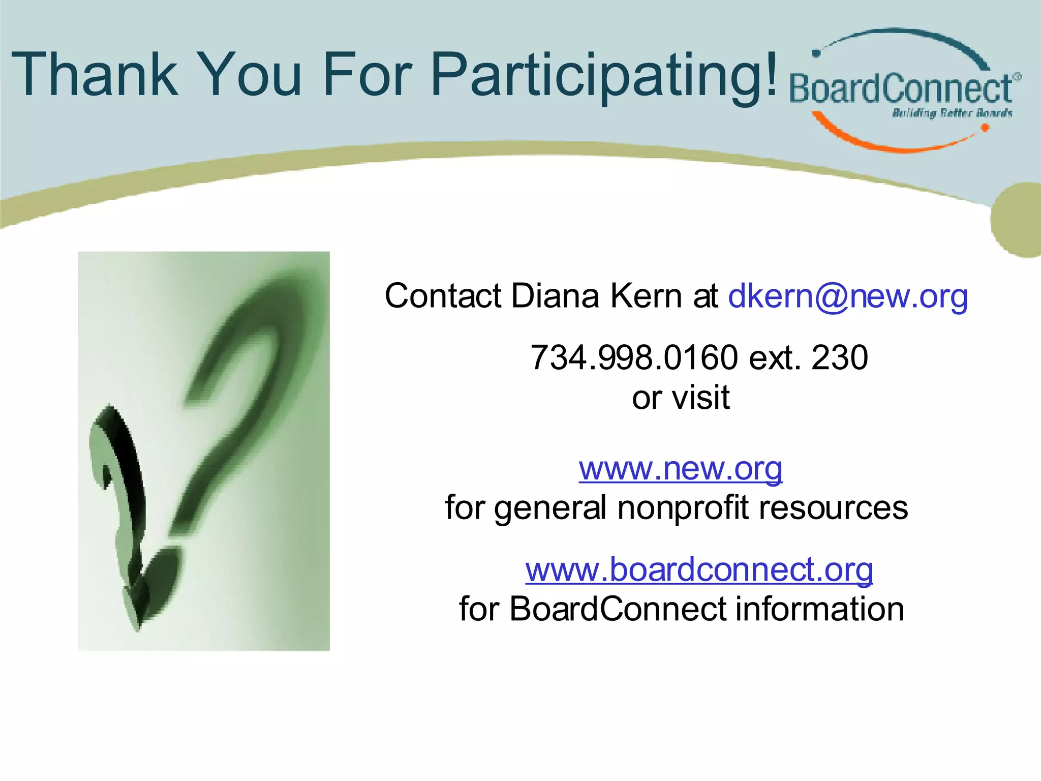 Thank You For Participating! Contact Diana Kern at  dkern@new.org  734.998.0160 ext. 230 or visit   www.new.org for general nonprofit resources  www.boardconnect.org for BoardConnect information 