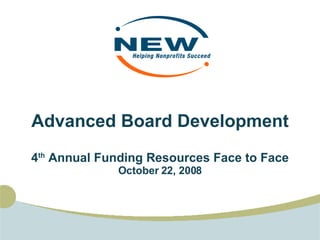 Advanced Board Development 4 th  Annual Funding Resources Face to Face October 22, 2008 
