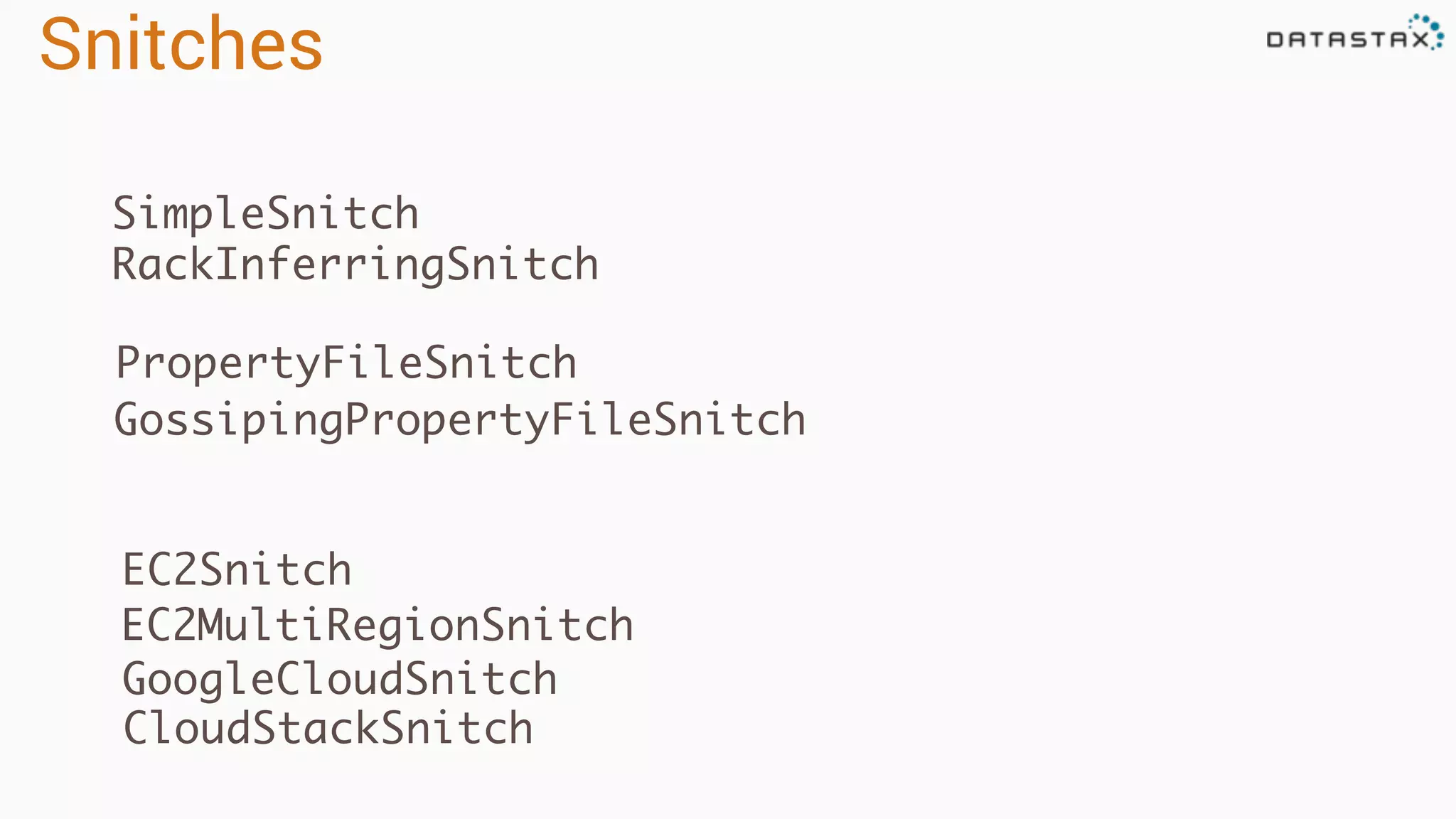 Snitches
SimpleSnitch
GossipingPropertyFileSnitch
RackInferringSnitch
PropertyFileSnitch
EC2Snitch
GoogleCloudSnitch
CloudStackSnitch
EC2MultiRegionSnitch
 