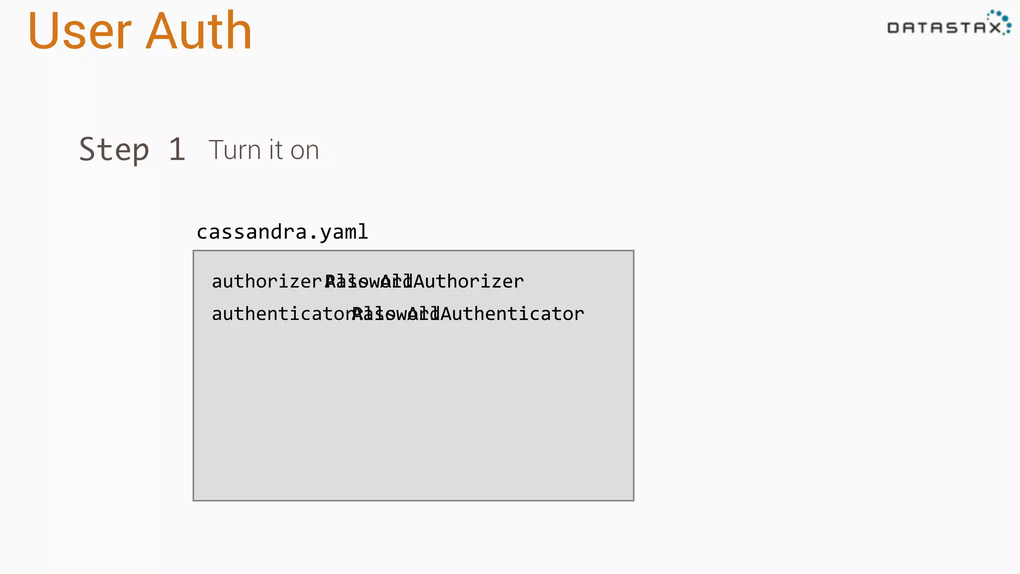 User Auth
Step 1 Turn it on
cassandra.yaml
authorizer:PasswordAuthorizerAllowAllAuthorizer
authenticator:AllowAllAuthenticatorPasswordAuthenticator
 