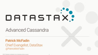 ©2013 DataStax Conﬁdential. Do not distribute without consent.
@PatrickMcFadin
Patrick McFadin 
Chief Evangelist, DataStax
Advanced Cassandra
1
 