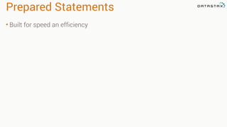 Prepared Statements
• Built for speed an efficiency
 