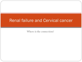 Where is the connection?
Renal failure and Cervical cancer
 
