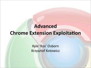 Advanced	
  
Chrome	
  Extension	
  Exploita5on

          Kyle	
  ‘Kos’	
  Osborn
          Krzysztof	
  Kotowicz


                                     1
 