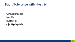Circuit Breaker
Netflix
hystrix-clj
clj-http-hystrix
14
Fault Tolerance with Hystrix
 