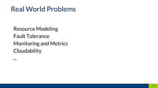6
Resource Modeling
Fault Tolerance
Monitoring and Metrics
Cloudability
...
Real World Problems
 