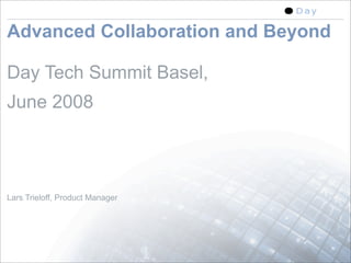 Advanced Collaboration and Beyond

Day Tech Summit Basel,
June 2008



Lars Trieloff, Product Manager




                                    1