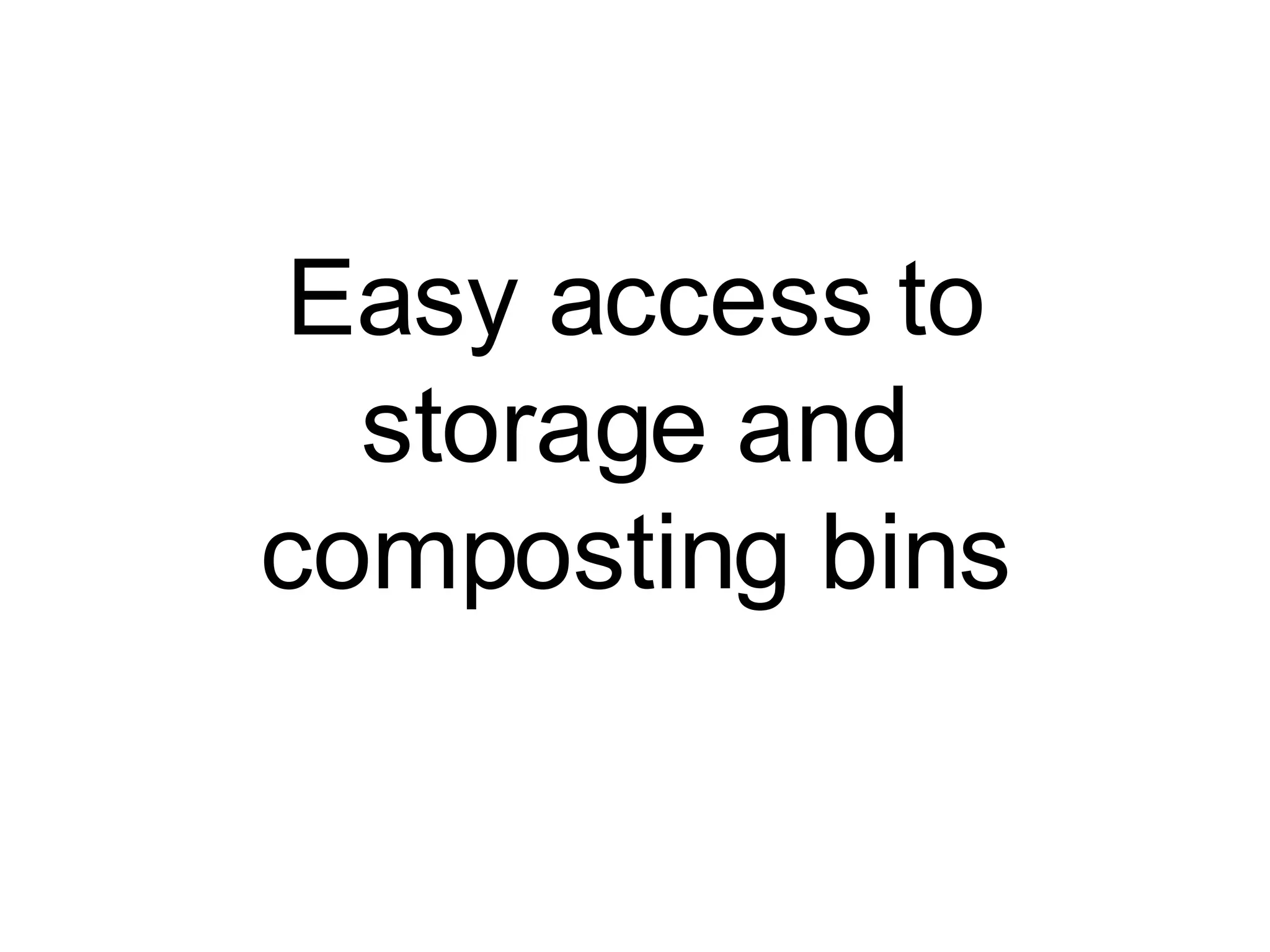 Easy access to storage and composting bins 
